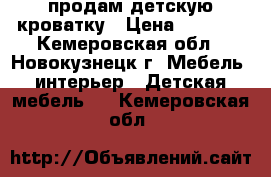 продам детскую кроватку › Цена ­ 3 000 - Кемеровская обл., Новокузнецк г. Мебель, интерьер » Детская мебель   . Кемеровская обл.